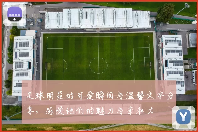足球明星的可爱瞬间与温馨文字分享，感受他们的魅力与亲和力