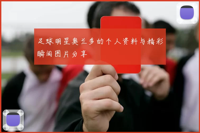 足球明星奥兰多的个人资料与精彩瞬间图片分享